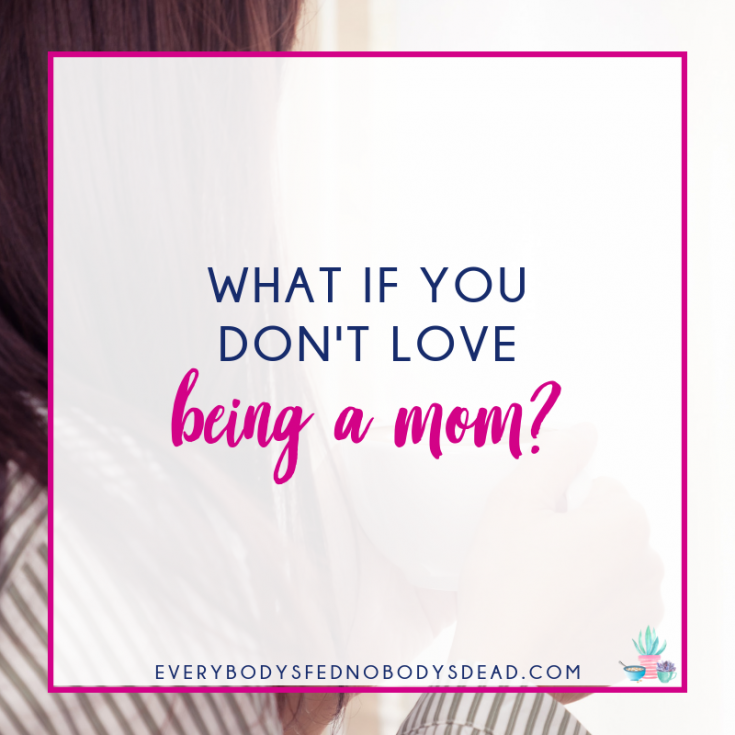 What If You Don't Love Being a Mom? Everybody's Fed, Nobody's Dead | Blog