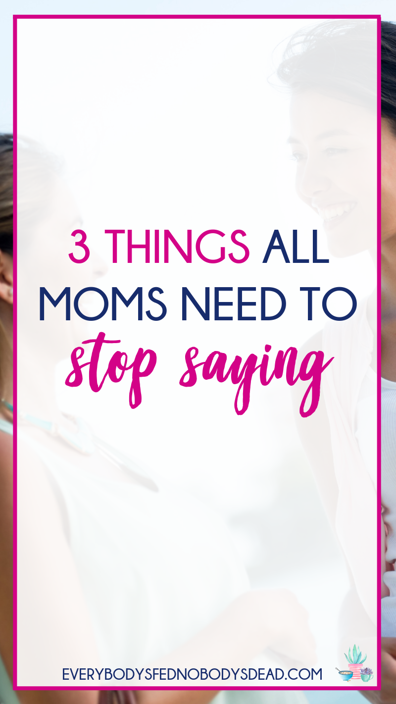 3 Things All Moms Need To Stop Saying Everybodys Fed Nobodys Dead