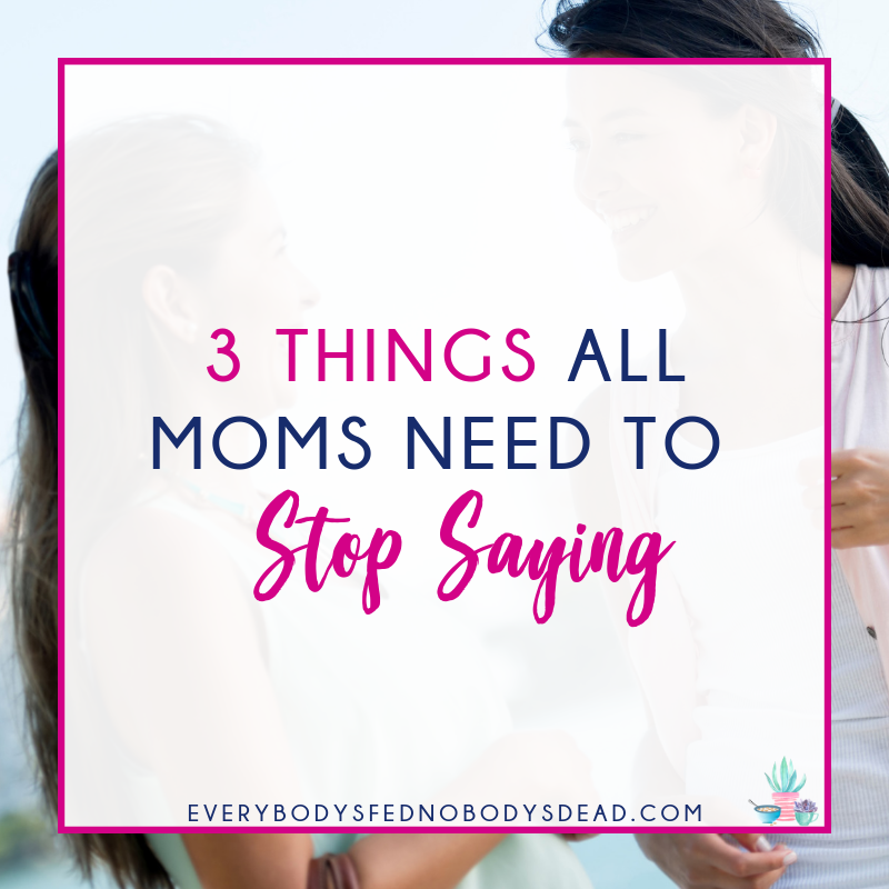 3 Things All Moms Need To Stop Saying Everybodys Fed Nobodys Dead